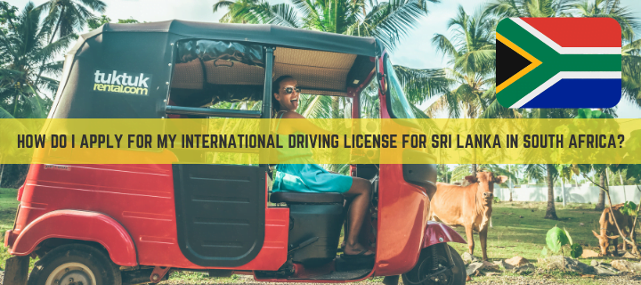 I want to drive my own tuktukcarscooter in Sri Lanka and have a South African Driving License do I need an International or Sri Lankan license in order to drive around Sri Lanka